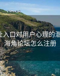 海角网址入口对用户心理的潜在影响，海角论坛怎么注册