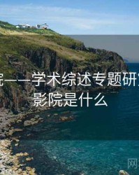 星空影院——学术综述专题研究，星空影院是什么