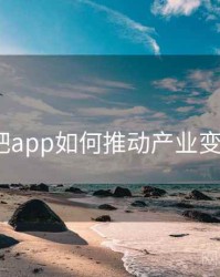 杏吧app如何推动产业变革？