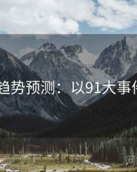 2025趋势预测：以91大事件为例