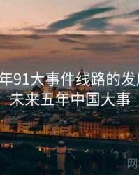 未来五年91大事件线路的发展预测，未来五年中国大事