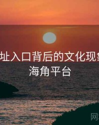 海角网址入口背后的文化现象解读，海角平台
