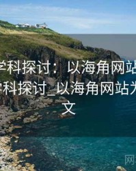 2025跨学科探讨：以海角网站为例，2025跨学科探讨_以海角网站为例的论文