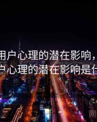 91网对用户心理的潜在影响，91网对用户心理的潜在影响是什么