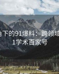 学术视角下的91爆料：跨领域探讨，91学术百家号