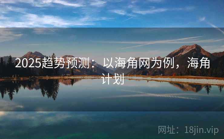 2025趋势预测:以海角网为例,海角计划 2025趋势预测:以海角网为例,海角计划