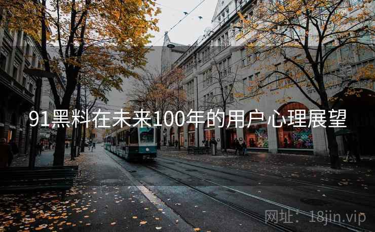 91黑料在未来100年的用户心理展望 91黑料在未来100年的用户心理展望