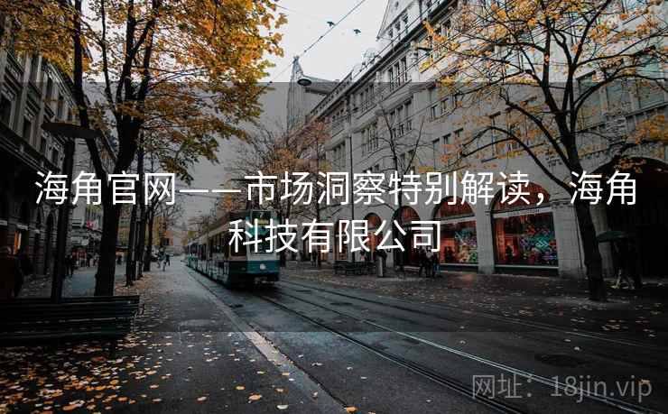 海角官网——市场洞察特别解读，海角科技有限公司