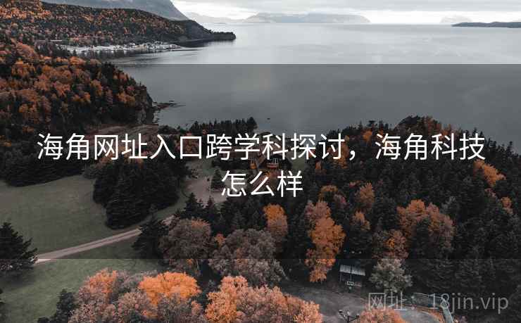 海角网址入口跨学科探讨,海角科技怎么样 海角网址入口跨学科探讨,海角科技怎么样