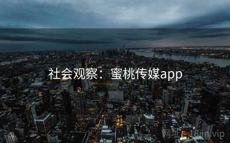 社会观察:蜜桃传媒app 社会观察:蜜桃传媒app