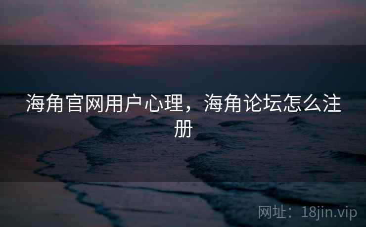 海角官网用户心理,海角论坛怎么注册 海角官网用户心理,海角论坛怎么注册