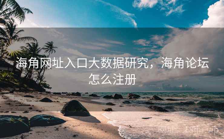 海角网址入口大数据研究,海角论坛怎么注册 海角网址入口大数据研究,海角论坛怎么注册