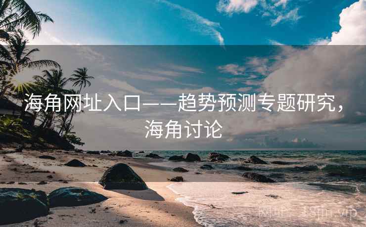 海角网址入口——趋势预测专题研究,海角讨论 海角网址入口——趋势预测专题研究,海角讨论