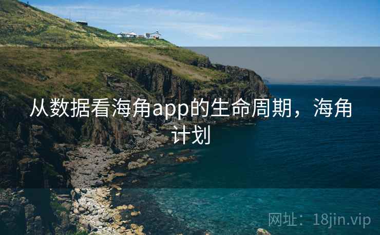 从数据看海角app的生命周期,海角计划 从数据看海角app的生命周期,海角计划