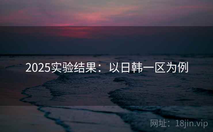 2025实验结果:以日韩一区为例 2025实验结果:以日韩一区为例
