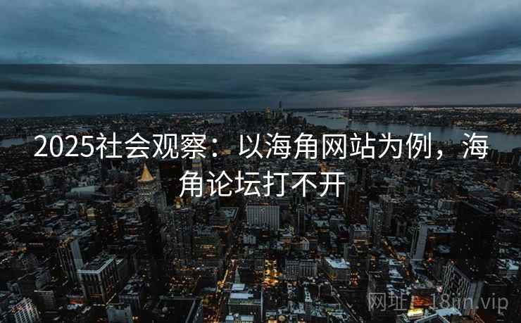 2025社会观察:以海角网站为例,海角论坛打不开 2025社会观察:以海角网站为例,海角论坛打不开