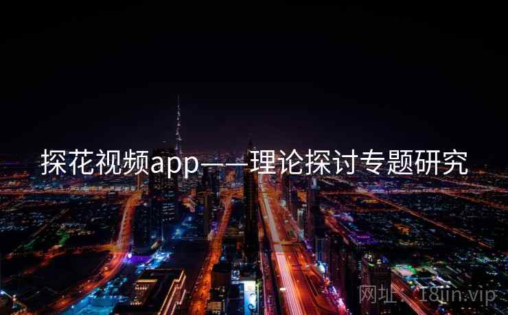 探花视频app——理论探讨专题研究 探花视频app——理论探讨专题研究