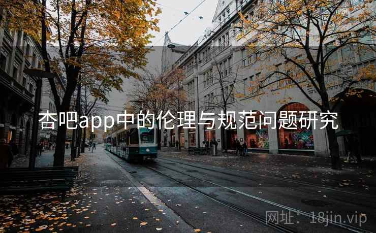 杏吧app中的伦理与规范问题研究 杏吧app中的伦理与规范问题研究