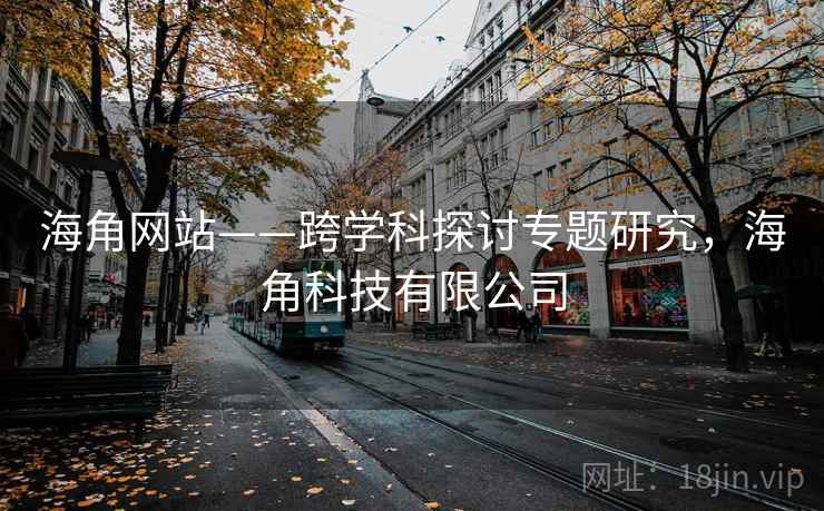 海角网站——跨学科探讨专题研究，海角科技有限公司