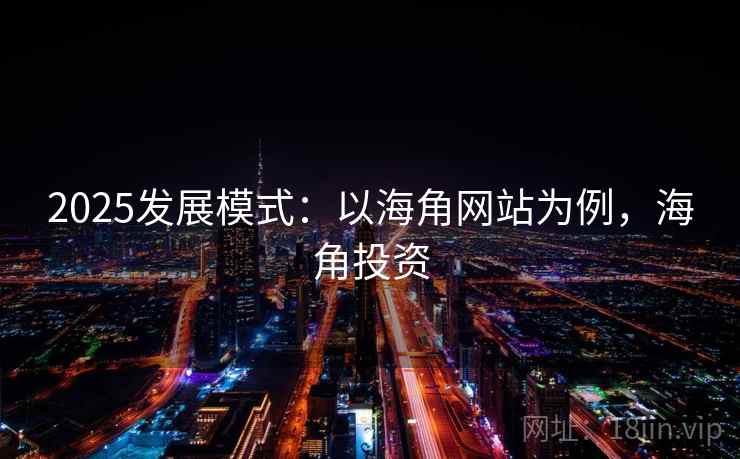 2025发展模式:以海角网站为例,海角投资 2025发展模式:以海角网站为例,海角投资
