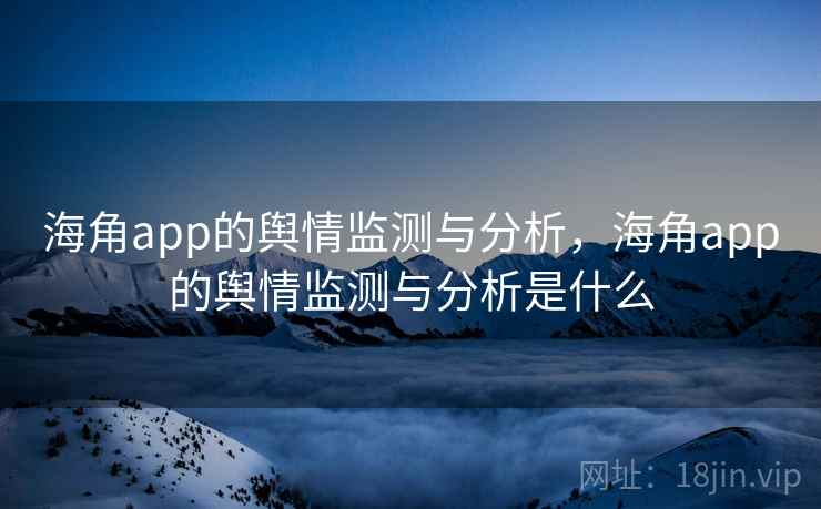 海角app的舆情监测与分析,海角app的舆情监测与分析是什么 海角app的舆情监测与分析,海角app的舆情监测与分析是什么