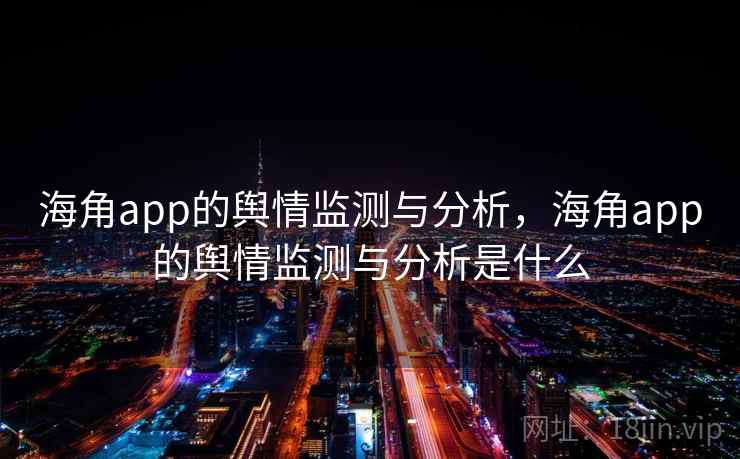 海角app的舆情监测与分析,海角app的舆情监测与分析是什么 海角app的舆情监测与分析,海角app的舆情监测与分析是什么