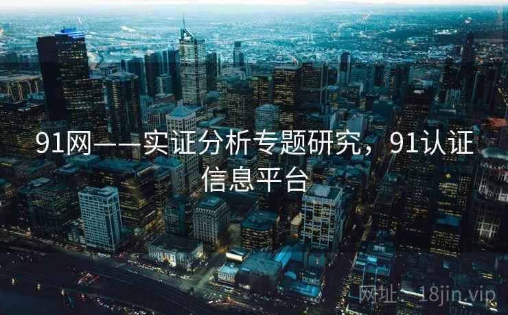 91网——实证分析专题研究,91认证信息平台 91网——实证分析专题研究,91认证信息平台