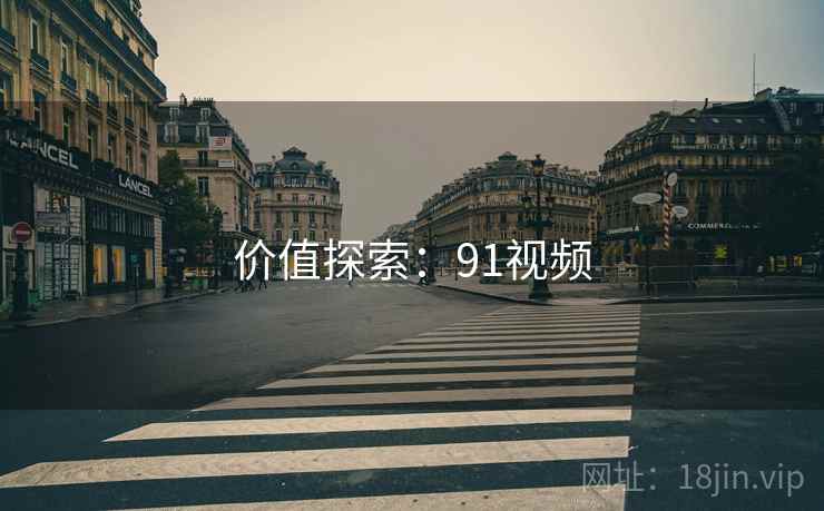 价值探索:91视频 价值探索:91视频