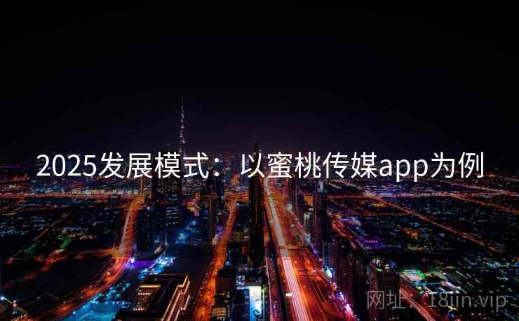 2025发展模式:以蜜桃传媒app为例 2025发展模式:以蜜桃传媒app为例