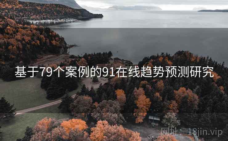 基于79个案例的91在线趋势预测研究 基于79个案例的91在线趋势预测研究