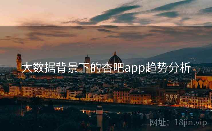 大数据背景下的杏吧app趋势分析 大数据背景下的杏吧app趋势分析