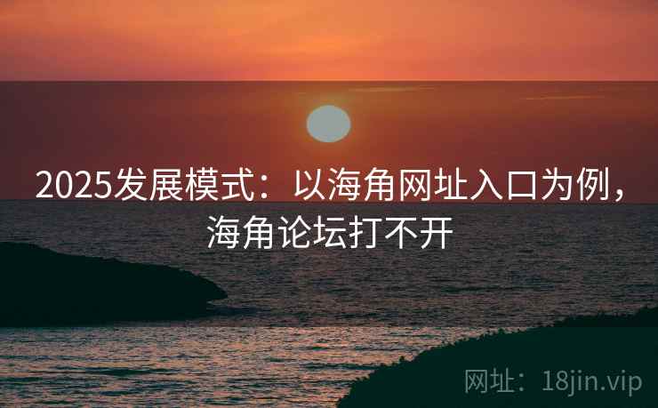 2025发展模式:以海角网址入口为例,海角论坛打不开 2025发展模式:以海角网址入口为例,海角论坛打不开