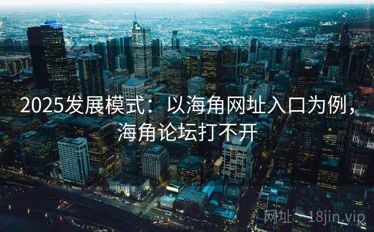 2025发展模式:以海角网址入口为例,海角论坛打不开 2025发展模式:以海角网址入口为例,海角论坛打不开