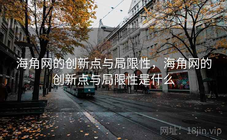 海角网的创新点与局限性,海角网的创新点与局限性是什么 海角网的创新点与局限性,海角网的创新点与局限性是什么