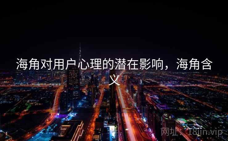 海角对用户心理的潜在影响,海角含义 海角对用户心理的潜在影响,海角含义