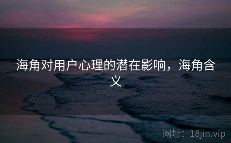 海角对用户心理的潜在影响,海角含义 海角对用户心理的潜在影响,海角含义