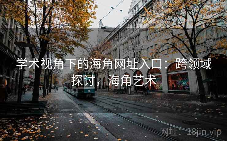 学术视角下的海角网址入口：跨领域探讨，海角艺术