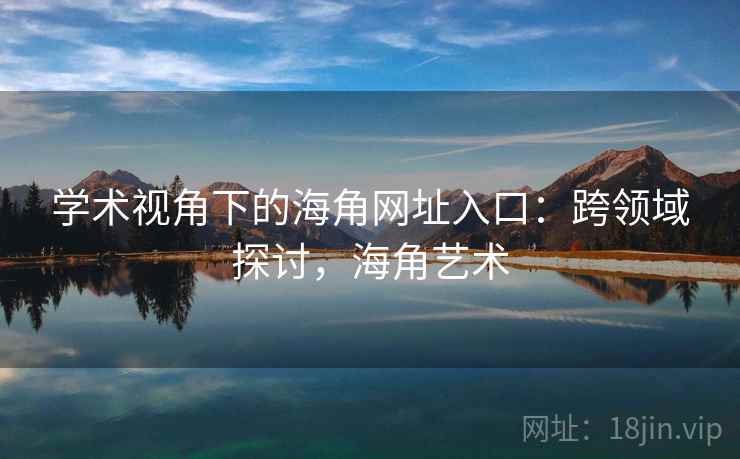 学术视角下的海角网址入口：跨领域探讨，海角艺术