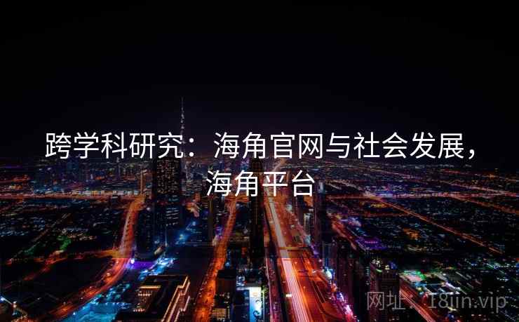 跨学科研究:海角官网与社会发展,海角平台 跨学科研究:海角官网与社会发展,海角平台