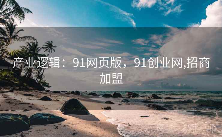 产业逻辑:91网页版,91创业网,招商加盟 产业逻辑:91网页版,91创业网,招商加盟