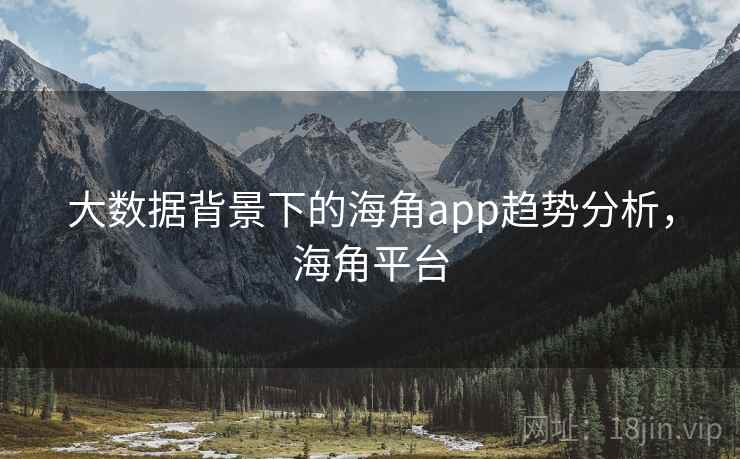 大数据背景下的海角app趋势分析,海角平台 大数据背景下的海角app趋势分析,海角平台