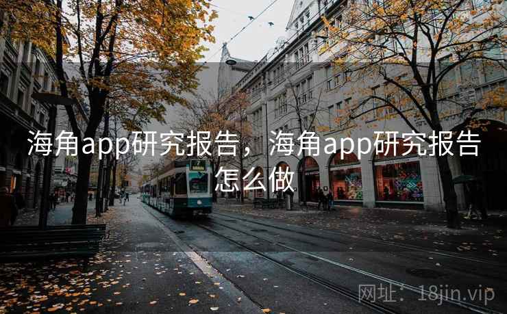 海角app研究报告,海角app研究报告怎么做 海角app研究报告,海角app研究报告怎么做