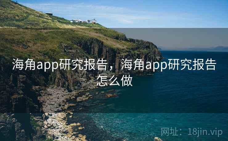 海角app研究报告,海角app研究报告怎么做 海角app研究报告,海角app研究报告怎么做