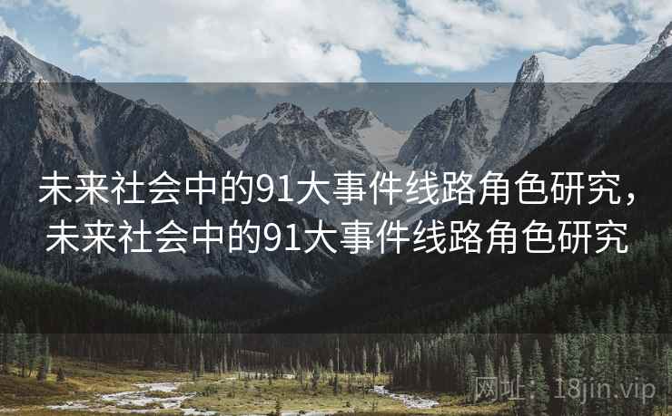 未来社会中的91大事件线路角色研究,未来社会中的91大事件线路角色研究 未来社会中的91大事件线路角色研究,未来社会中的91大事件线路角色研究