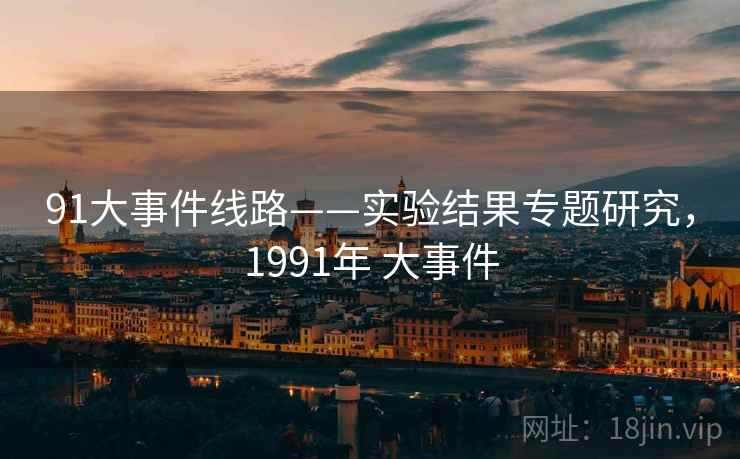 91大事件线路——实验结果专题研究,1991年 大事件 91大事件线路——实验结果专题研究,1991年 大事件