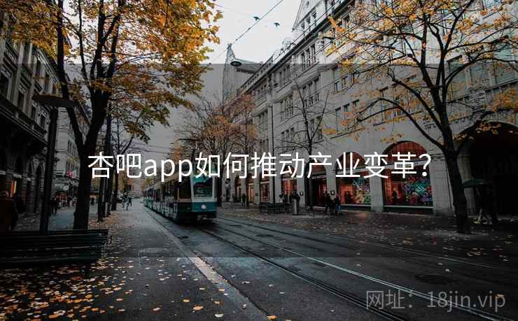 杏吧app如何推动产业变革? 杏吧app如何推动产业变革?